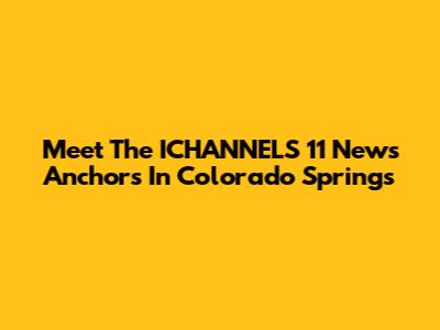 Meet The ICHANNELS 11 News Anchors In Colorado Springs