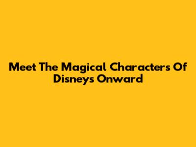 Meet The Magical Characters Of Disney's Onward