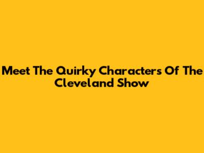 Meet The Quirky Characters Of The Cleveland Show