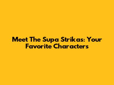 Meet The Supa Strikas: Your Favorite Characters