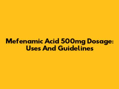 Mefenamic Acid 500mg Dosage: Uses And Guidelines