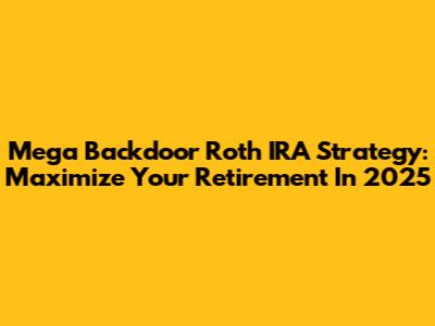 Mega Backdoor Roth IRA Strategy: Maximize Your Retirement In 2025