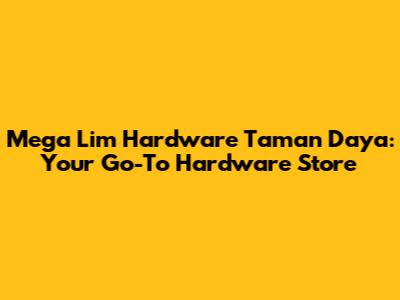 Mega Lim Hardware Taman Daya: Your Go-To Hardware Store