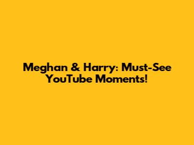 Meghan & Harry: Must-See YouTube Moments!