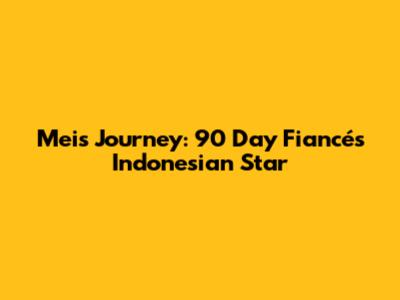 Mei's Journey: 90 Day Fiancé's Indonesian Star