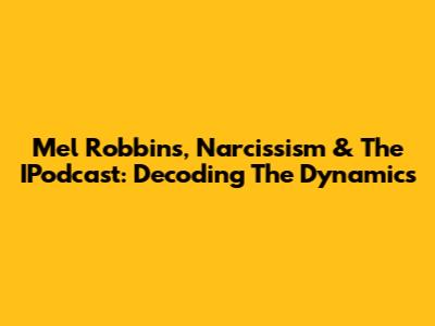 Mel Robbins, Narcissism & The IPodcast: Decoding The Dynamics