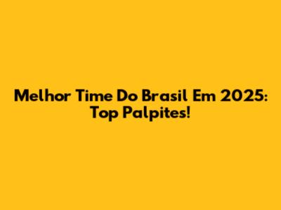 Melhor Time Do Brasil Em 2025: Top Palpites!