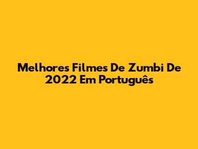 Melhores Filmes De Zumbi De 2022 Em Português