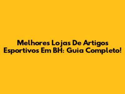 Melhores Lojas De Artigos Esportivos Em BH: Guia Completo!