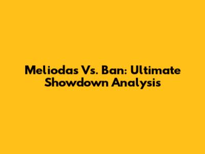 Meliodas Vs. Ban: Ultimate Showdown Analysis