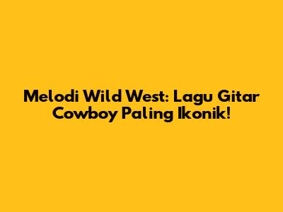 Melodi Wild West: Lagu Gitar Cowboy Paling Ikonik!