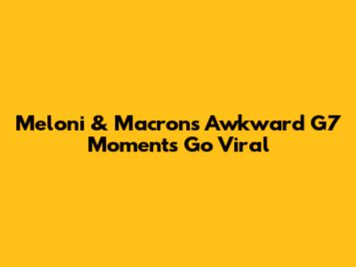 Meloni & Macron's Awkward G7 Moments Go Viral