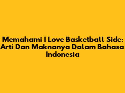 Memahami "I Love Basketball Side": Arti Dan Maknanya Dalam Bahasa Indonesia
