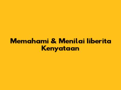 Memahami & Menilai "Iiberita Kenyataan"