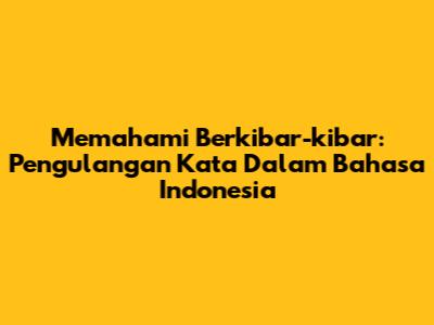 Memahami 'Berkibar-kibar': Pengulangan Kata Dalam Bahasa Indonesia