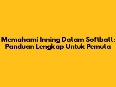 Memahami *Inning* Dalam Softball: Panduan Lengkap Untuk Pemula