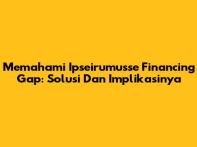 Memahami *Ipseirumusse* Financing Gap: Solusi Dan Implikasinya