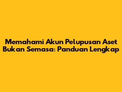 Memahami Akun Pelupusan Aset Bukan Semasa: Panduan Lengkap