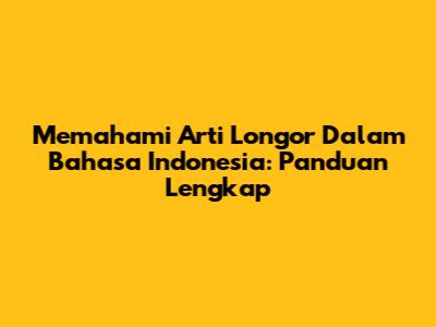 Memahami Arti Longor Dalam Bahasa Indonesia: Panduan Lengkap