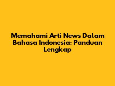 Memahami Arti News Dalam Bahasa Indonesia: Panduan Lengkap
