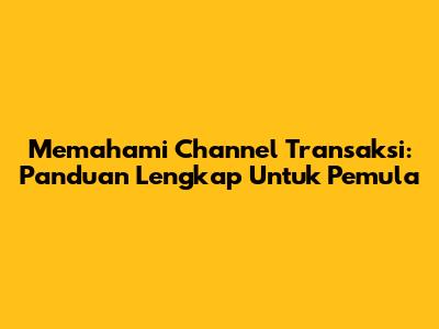 Memahami Channel Transaksi: Panduan Lengkap Untuk Pemula