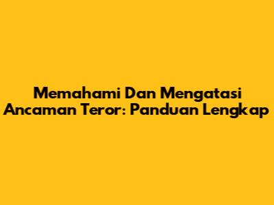 Memahami Dan Mengatasi Ancaman Teror: Panduan Lengkap