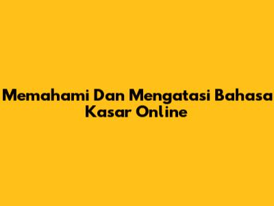 Memahami Dan Mengatasi Bahasa Kasar Online