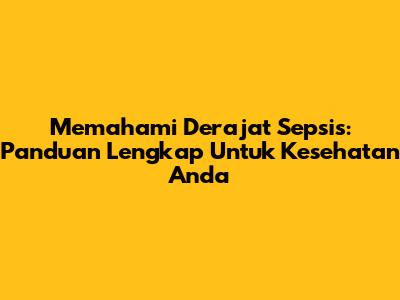 Memahami Derajat Sepsis: Panduan Lengkap Untuk Kesehatan Anda