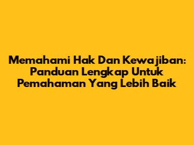 Memahami Hak Dan Kewajiban: Panduan Lengkap Untuk Pemahaman Yang Lebih Baik