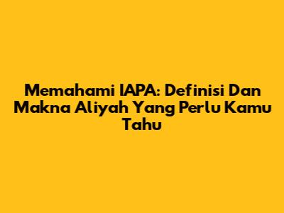 Memahami IAPA: Definisi Dan Makna Aliyah Yang Perlu Kamu Tahu