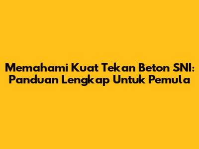 Memahami Kuat Tekan Beton SNI: Panduan Lengkap Untuk Pemula