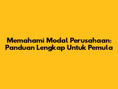 Memahami Modal Perusahaan: Panduan Lengkap Untuk Pemula