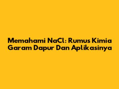 Memahami NaCl: Rumus Kimia Garam Dapur Dan Aplikasinya