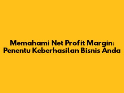 Memahami Net Profit Margin: Penentu Keberhasilan Bisnis Anda