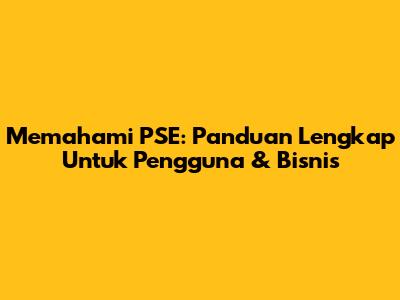Memahami PSE: Panduan Lengkap Untuk Pengguna & Bisnis