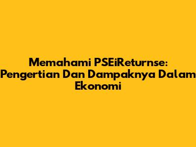 Memahami PSEiReturnse: Pengertian Dan Dampaknya Dalam Ekonomi
