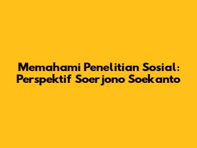 Memahami Penelitian Sosial: Perspektif Soerjono Soekanto