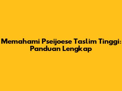 Memahami Pseijoese Taslim Tinggi: Panduan Lengkap