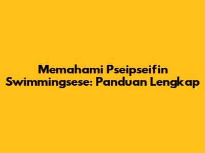 Memahami Pseipseifin Swimmingsese: Panduan Lengkap