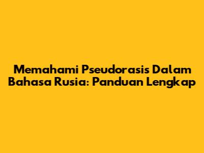 Memahami Pseudorasis Dalam Bahasa Rusia: Panduan Lengkap