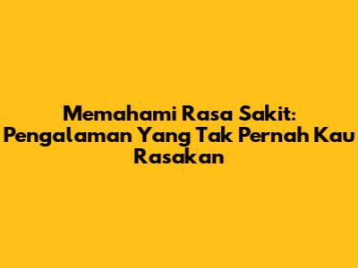 Memahami Rasa Sakit: Pengalaman Yang Tak Pernah Kau Rasakan