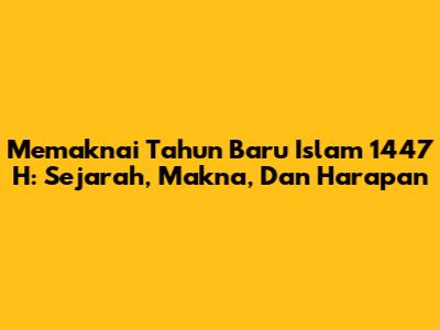 Memaknai Tahun Baru Islam 1447 H: Sejarah, Makna, Dan Harapan