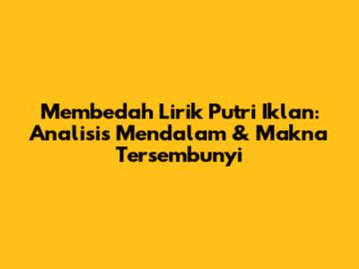 Membedah Lirik 'Putri Iklan': Analisis Mendalam & Makna Tersembunyi