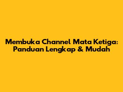 Membuka Channel Mata Ketiga: Panduan Lengkap & Mudah
