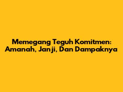 Memegang Teguh Komitmen: Amanah, Janji, Dan Dampaknya