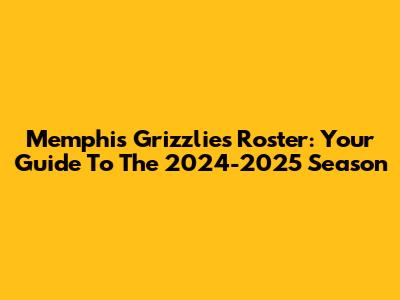Memphis Grizzlies Roster: Your Guide To The 2024-2025 Season