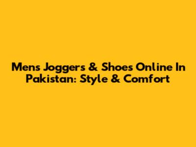 Men's Joggers & Shoes Online In Pakistan: Style & Comfort
