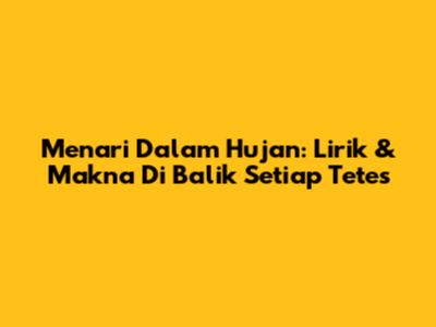 Menari Dalam Hujan: Lirik & Makna Di Balik Setiap Tetes