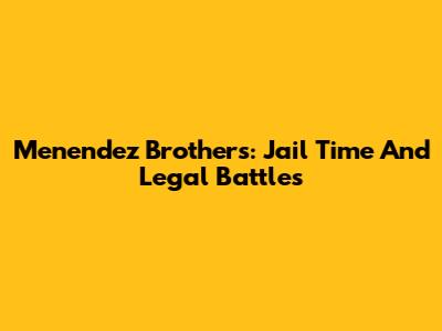 Menendez Brothers: Jail Time And Legal Battles