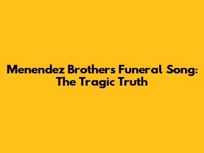 Menendez Brothers Funeral Song: The Tragic Truth